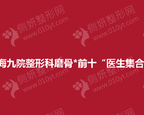 上海九院整形科磨骨*前十“医生集合” 
