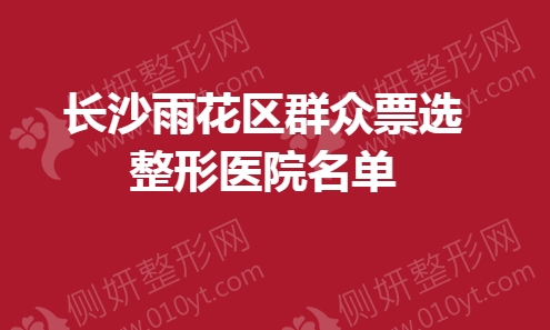 长沙雨花区群众票选整形医院名单