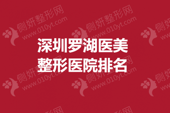 深圳罗湖医美整形医院排名,吸脂哪家医院最好