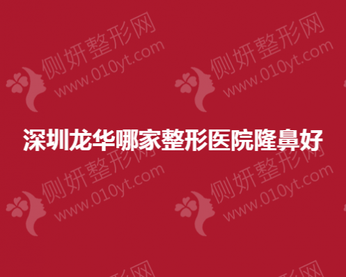 深圳龙华哪家整形医院隆鼻好