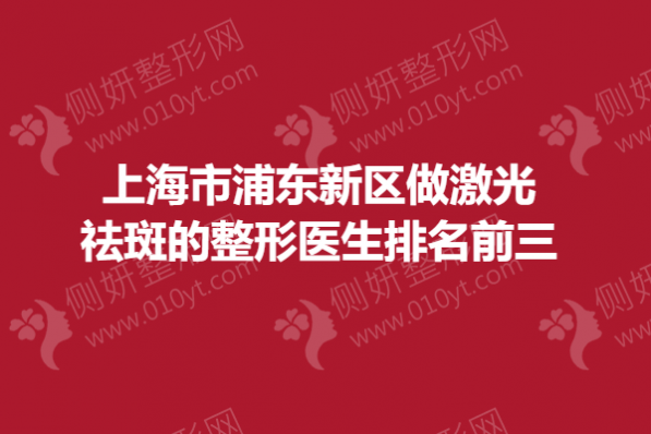 上海市浦东新区做激光祛斑的整形医生排名前三