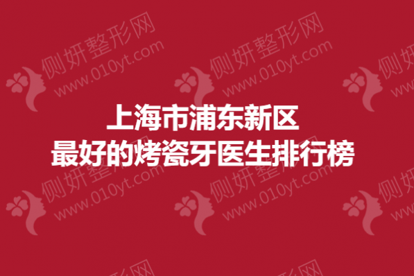上海市浦东新区最好的烤瓷牙医生排行榜
