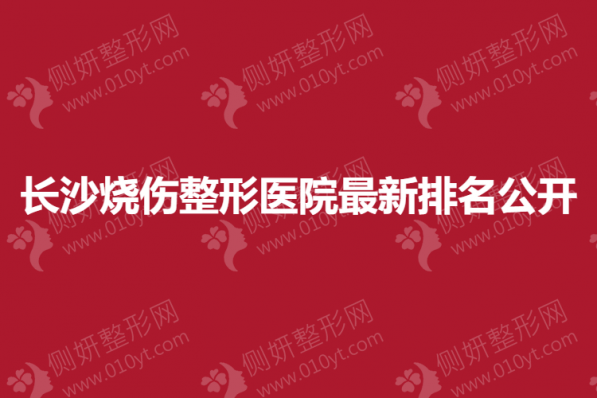 长沙烧伤整形美容医院最新排名公开