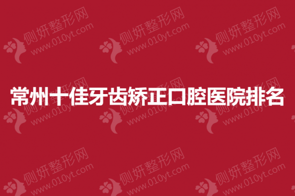 常州十佳牙齿矫正口腔医院排名