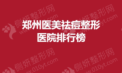 郑州医美祛痘整形医院排行榜