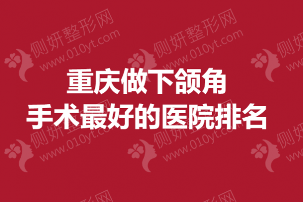 重庆做下颌角手术最好的医院排名