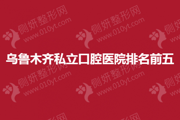 乌鲁木齐私立口腔医院排名前五