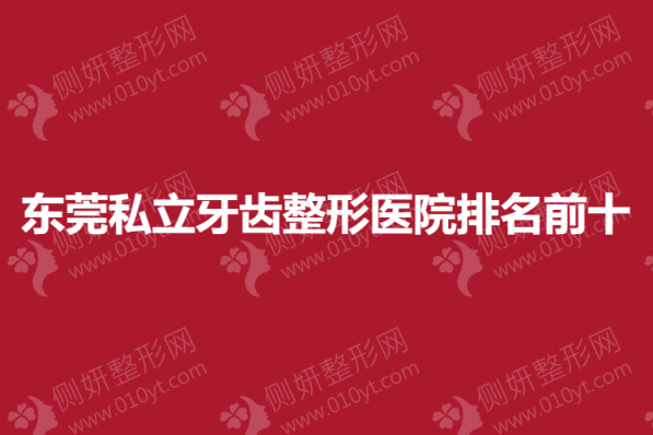 东莞私立牙齿整形医院排名前十榜单