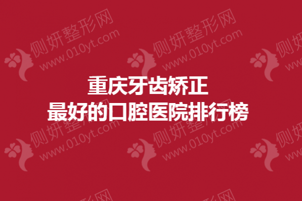 重庆牙齿矫正最好的口腔医院排行榜