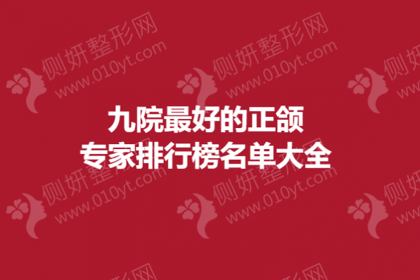 九院最好的正颌专家排行榜名单大全