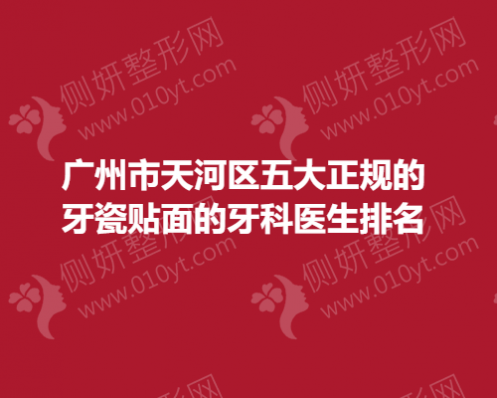 广州市天河区五大正规的牙瓷贴面的牙科医生排名