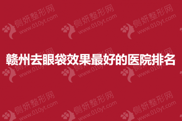 赣州去眼袋效果最好的医院排名