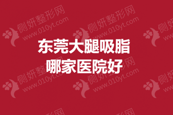 东莞大腿吸脂哪家医院好？抽脂手术医院排行