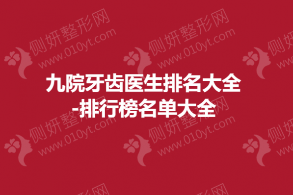 九院牙齿医生排名大全-排行榜名单大全