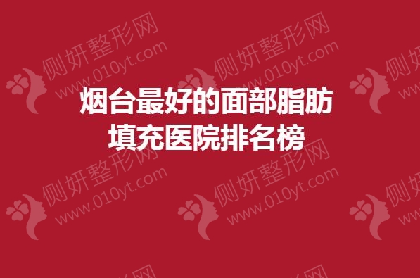 烟台最好的面部脂肪填充医院排名榜