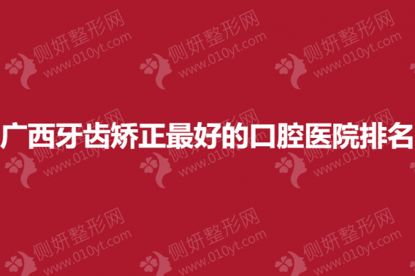 广西牙齿矫正最好的口腔医院排名