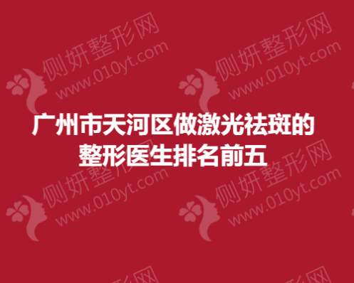 广州市天河区做激光祛斑的整形医生排名前五
