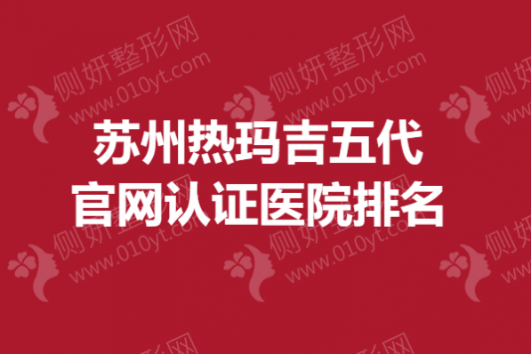 苏州热玛吉五代官网认证医院排名