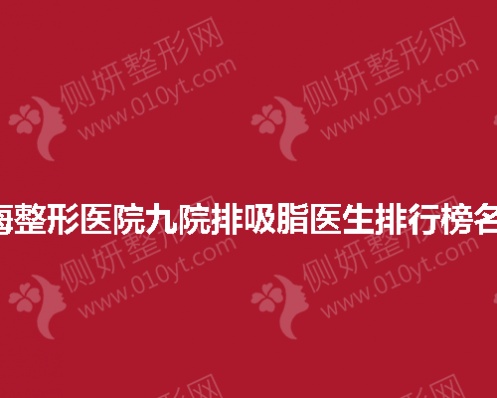 上海整形医院九院排吸脂医生排行榜名单 
