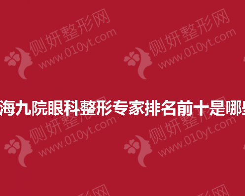 上海九院眼科整形专家排名前十是哪些 