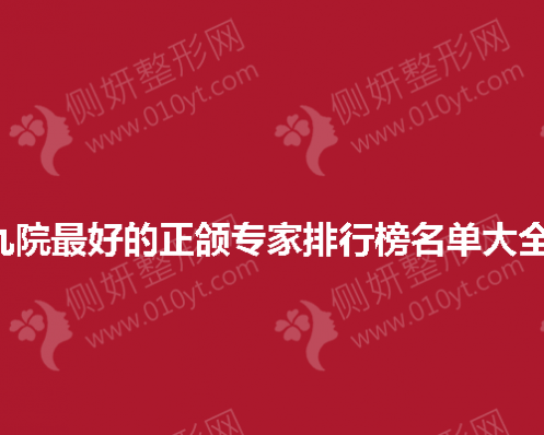 九院最好的正颌专家排行榜名单大全 