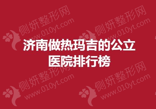 济南做热玛吉的公立医院排行榜单