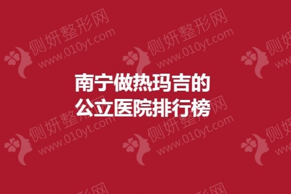 南宁做热玛吉的公立医院排行榜单