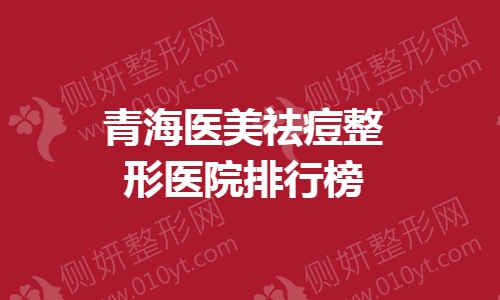 青海医美祛痘整形医院排行榜