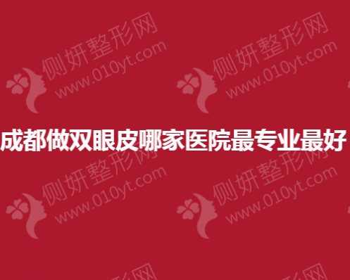 成都做双眼皮哪家医院最专业最好