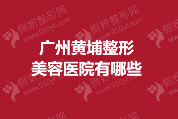 广州黄埔整形美容医院有哪些？5大鼻部整形医院排名