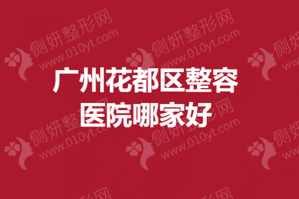 广州花都区整容医院哪家好？割双眼皮整形医院排名