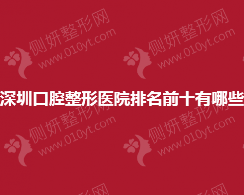 深圳口腔整形美容医院排名前十有哪些