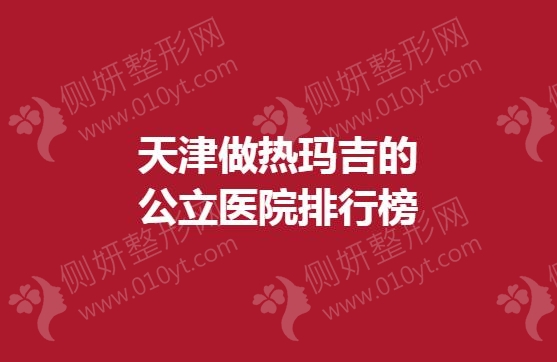 天津做热玛吉的公立医院排行榜单