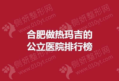 合肥做热玛吉的公立医院排行榜