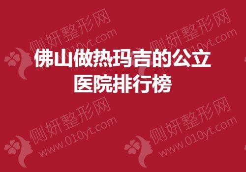 佛山做热玛吉的公立医院排行榜