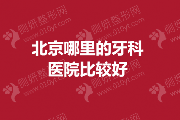 北京哪里的牙科医院比较好 牙齿矫正医院排行