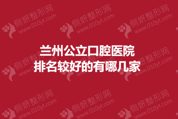兰州公立口腔医院排名较好的有哪几家