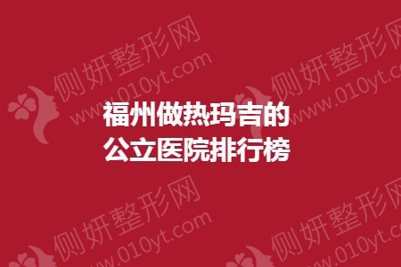 福州做热玛吉的公立医院排行榜