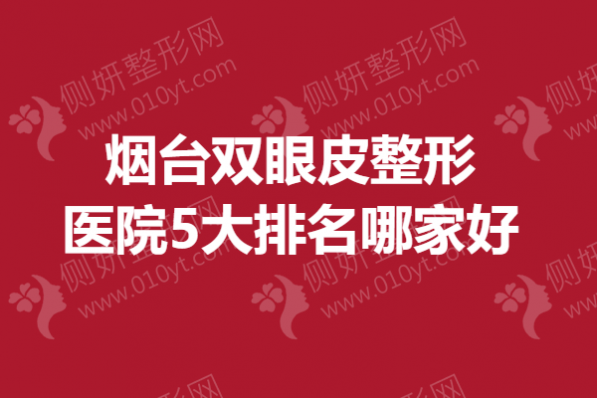 烟台双眼皮整形医院5大排名哪家好一点