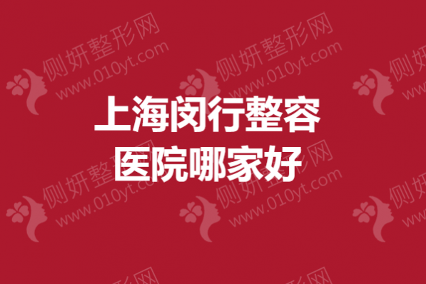 上海闵行整容医院哪家好？假体隆鼻医院排名榜