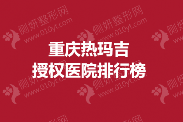 重庆热玛吉授权医院排行榜