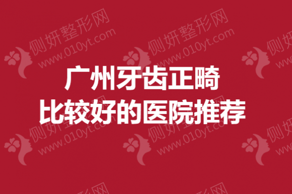 广州牙齿正畸比较好的医院推荐