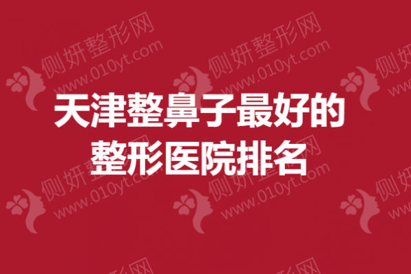 天津整鼻子最好的整形医院排名
