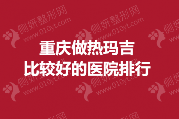 重庆做热玛吉比较好的医院排行