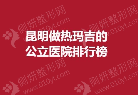 昆明做热玛吉的公立医院排行榜单