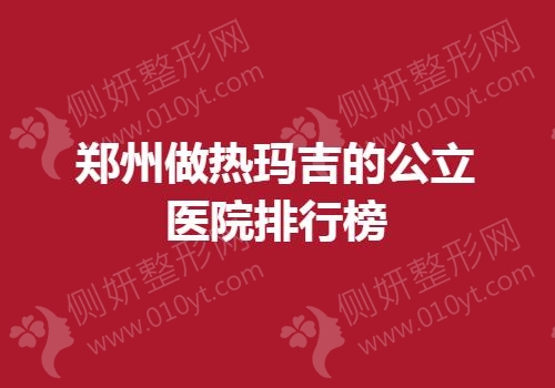 郑州做热玛吉的公立医院排行榜单
