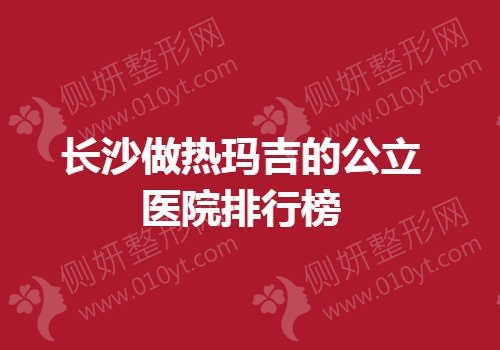长沙做热玛吉的公立医院排行榜单