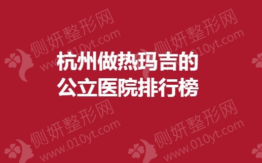 杭州做热玛吉的公立医院排行榜