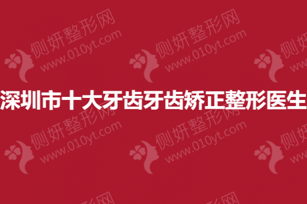 深圳市十大牙齿牙齿矫正整形医生