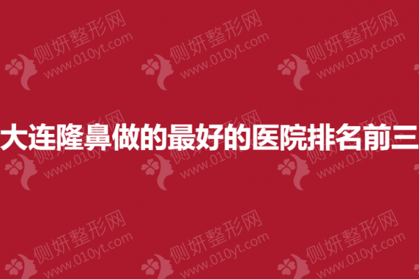 大连隆鼻做的最好的医院排名前三